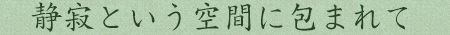 静寂という空間に包まれて