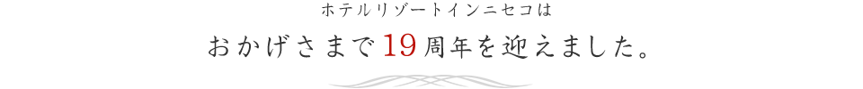 ホテルリゾートインニセコは、おかげさまで19周年を迎えました。